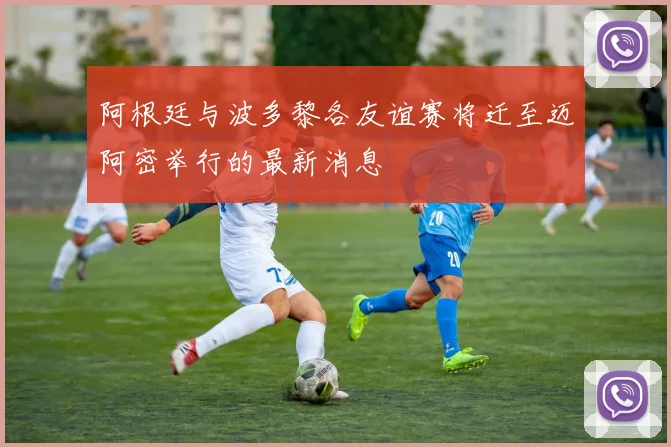 阿根廷与波多黎各友谊赛将迁至迈阿密举行的最新消息