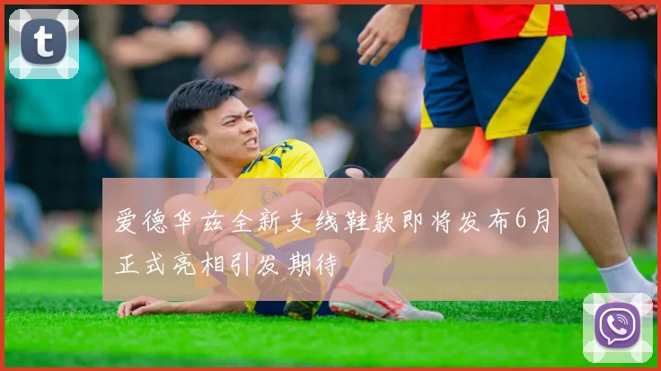 爱德华兹全新支线鞋款即将发布6月正式亮相引发期待
