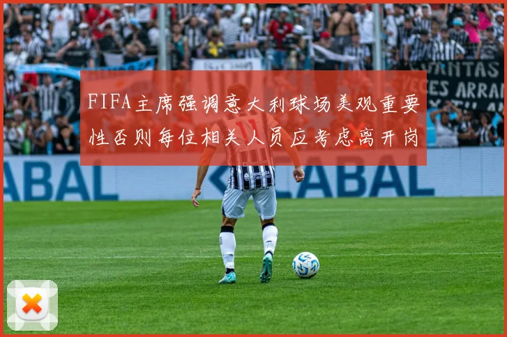 FIFA主席强调意大利球场美观重要性否则每位相关人员应考虑离开岗位