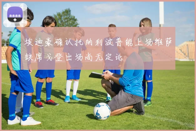 埃迪豪确认托纳利波普能上场维萨缺席戈登出场尚无定论