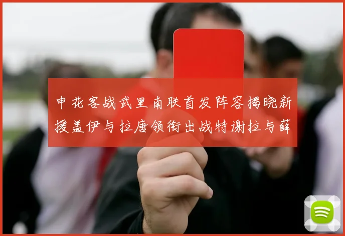 申花客战武里南联首发阵容揭晓新援盖伊与拉唐领衔出战特谢拉与薛庆浩同场竞技
