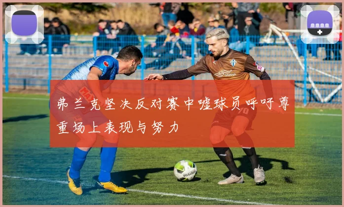 弗兰克坚决反对赛中嘘球员呼吁尊重场上表现与努力