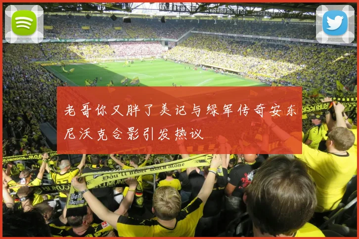 老哥你又胖了美记与绿军传奇安东尼沃克合影引发热议