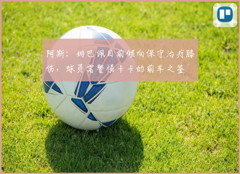 阿斯：姆巴佩目前倾向保守治疗膝伤，球员需警惕卡卡的前车之鉴