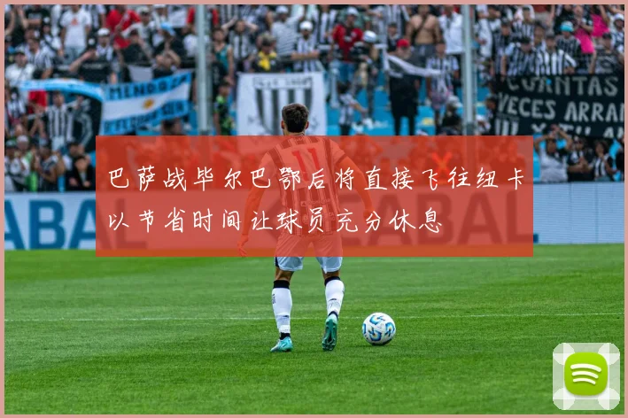 巴萨战毕尔巴鄂后将直接飞往纽卡以节省时间让球员充分休息