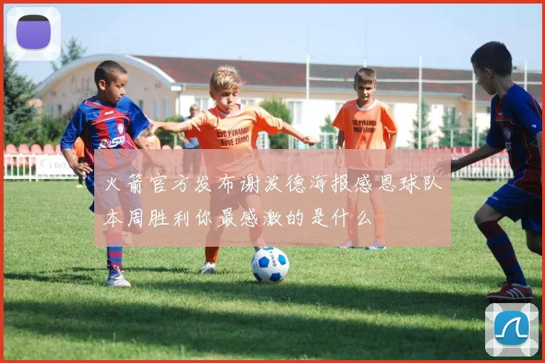 火箭官方发布谢泼德海报感恩球队本周胜利你最感激的是什么
