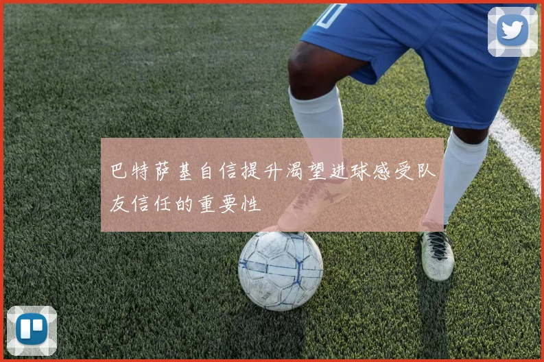 巴特萨基自信提升渴望进球感受队友信任的重要性