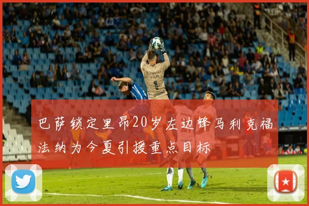 巴萨锁定里昂20岁左边锋马利克福法纳为今夏引援重点目标